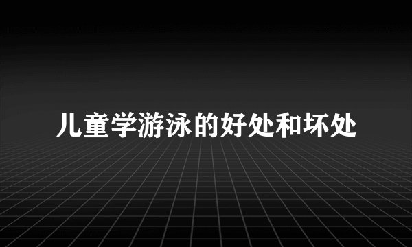 儿童学游泳的好处和坏处