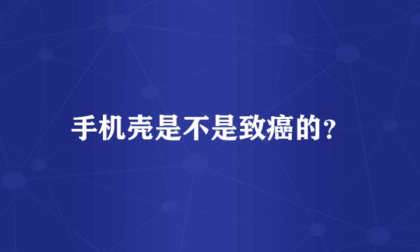 手机壳是不是致癌的？
