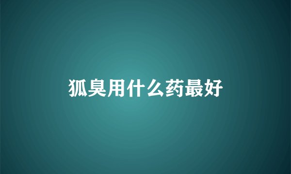 狐臭用什么药最好
