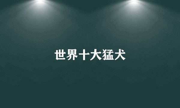 世界十大猛犬