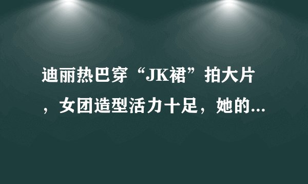 迪丽热巴穿“JK裙”拍大片，女团造型活力十足，她的哪套造型最惊艳？