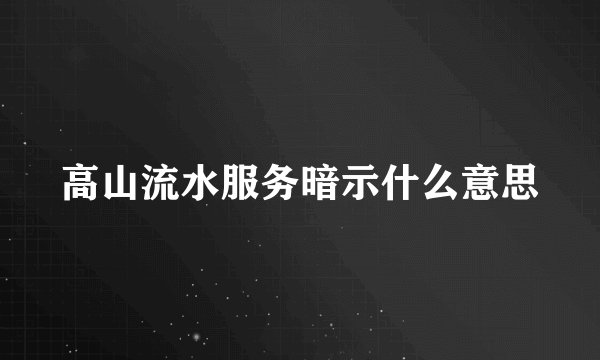 高山流水服务暗示什么意思