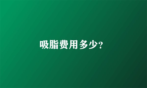 吸脂费用多少？