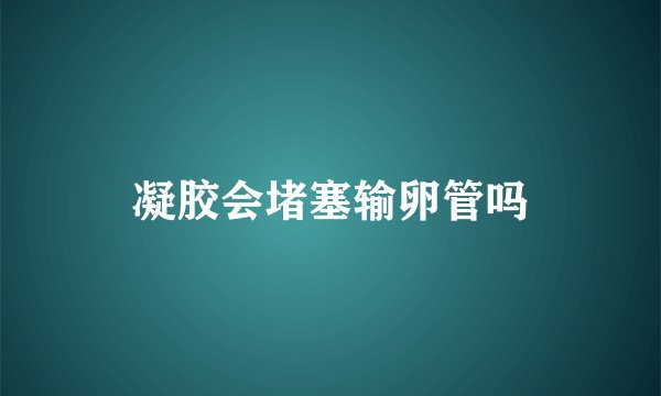 凝胶会堵塞输卵管吗