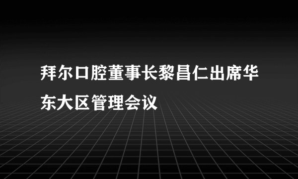 拜尔口腔董事长黎昌仁出席华东大区管理会议