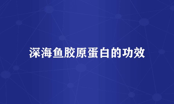 深海鱼胶原蛋白的功效