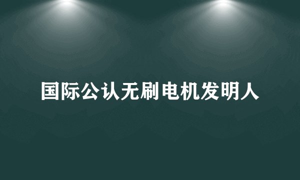 国际公认无刷电机发明人
