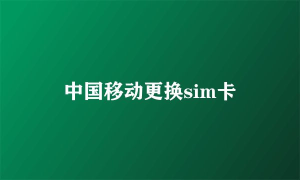 中国移动更换sim卡