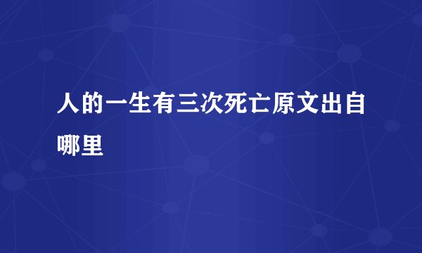 人的一生有三次死亡原文出自哪里