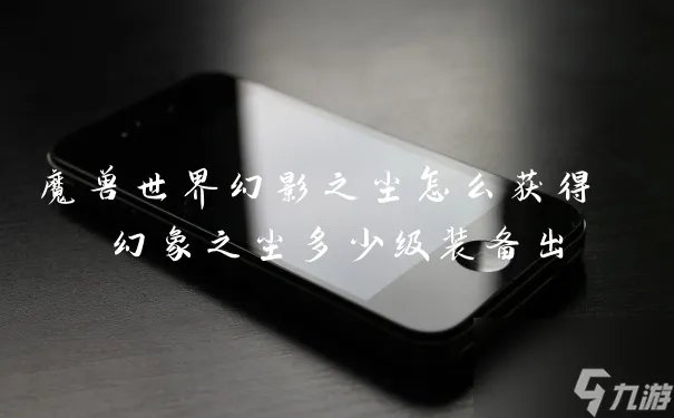 魔兽世界幻影之尘怎么获取 幻象之尘多少级装备出