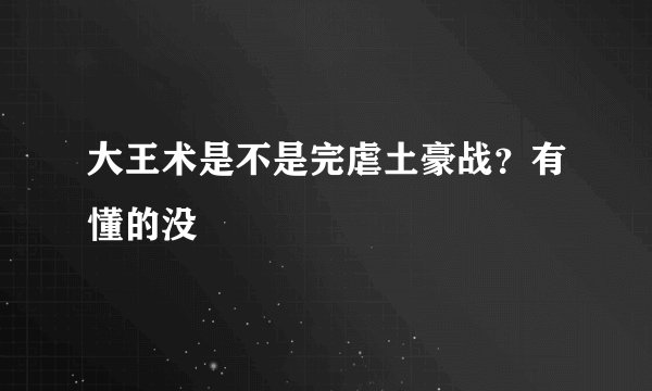 大王术是不是完虐土豪战？有懂的没