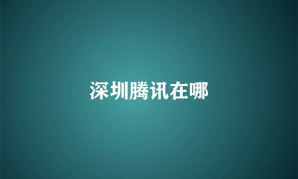 深圳腾讯在哪
