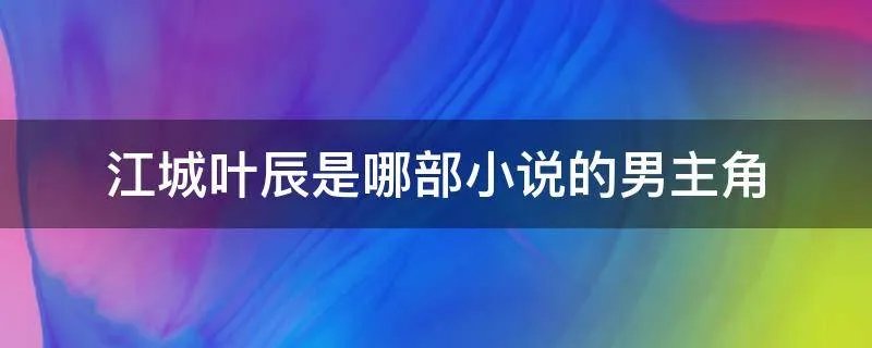 江城叶辰是哪部小说的男主角