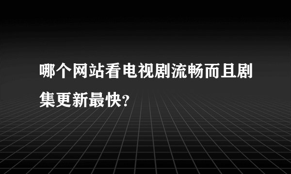 哪个网站看电视剧流畅而且剧集更新最快?