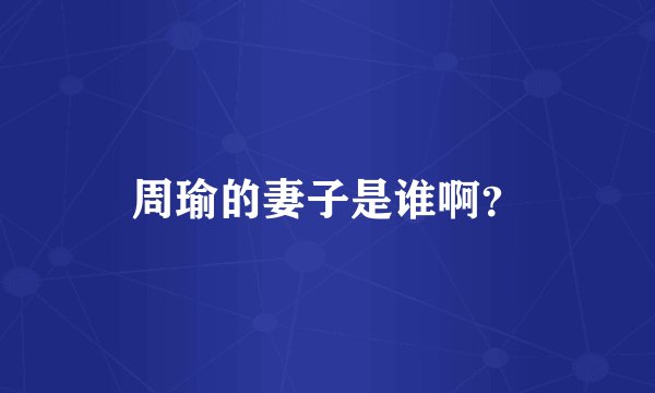 周瑜的妻子是谁啊？