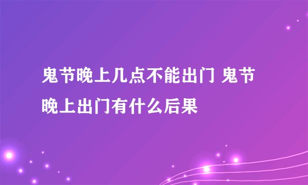 鬼节晚上几点不能出门 鬼节晚上出门有什么后果