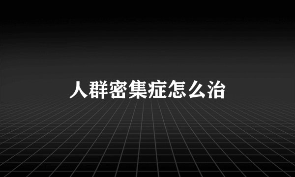 人群密集症怎么治