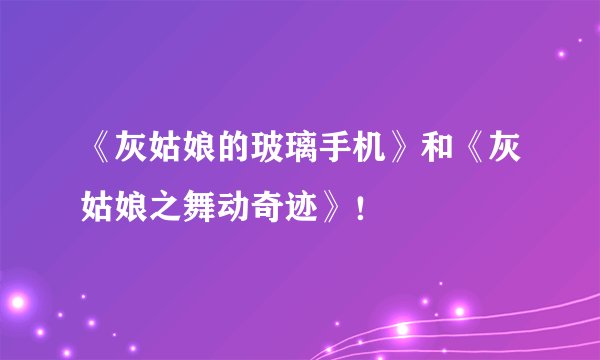 《灰姑娘的玻璃手机》和《灰姑娘之舞动奇迹》！