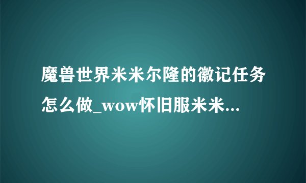 魔兽世界米米尔隆的徽记任务怎么做_wow怀旧服米米尔隆的徽记任务攻略游