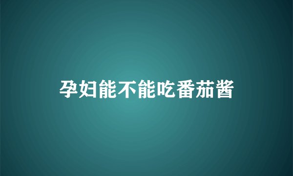 孕妇能不能吃番茄酱