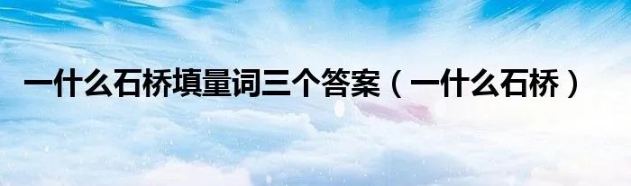 一什么石桥填量词三个答案（一什么石桥）