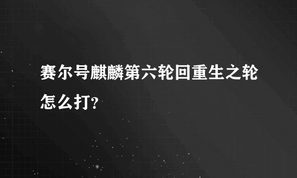 赛尔号麒麟第六轮回重生之轮怎么打？