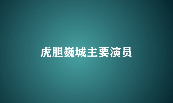 虎胆巍城主要演员