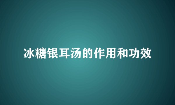 冰糖银耳汤的作用和功效