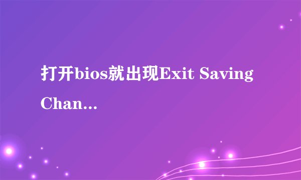 打开bios就出现Exit Saving Changes是为什么啊