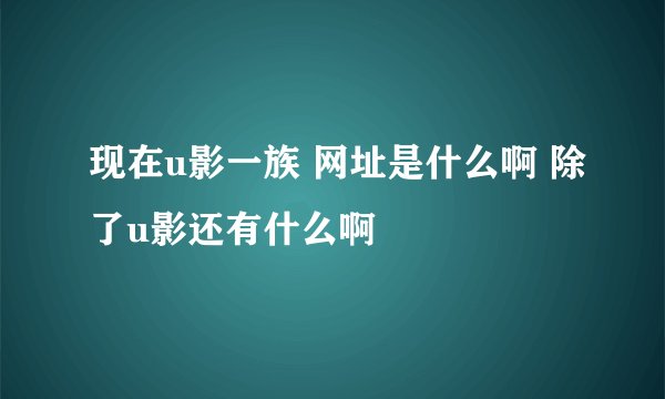 现在u影一族 网址是什么啊 除了u影还有什么啊