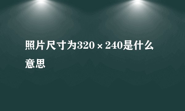 照片尺寸为320×240是什么意思