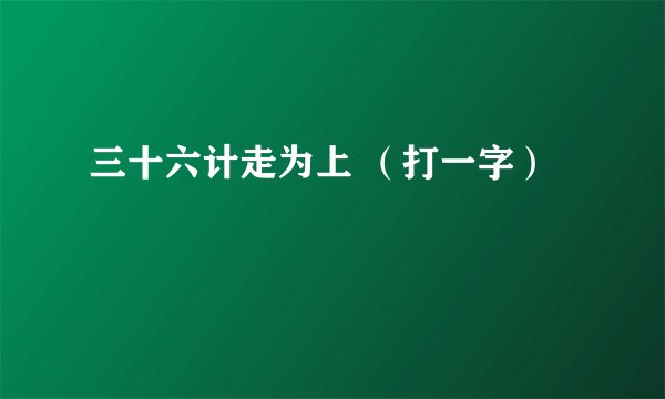 三十六计走为上 （打一字）