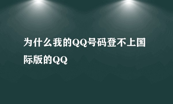 为什么我的QQ号码登不上国际版的QQ