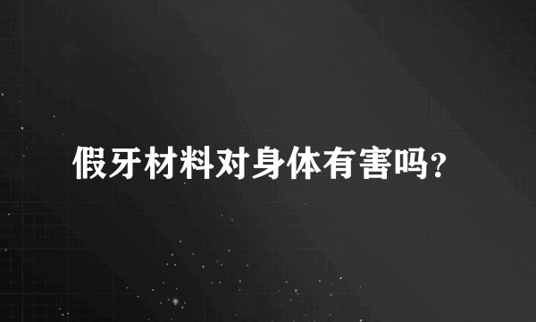 假牙材料对身体有害吗？