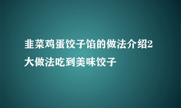 韭菜鸡蛋饺子馅的做法介绍2大做法吃到美味饺子