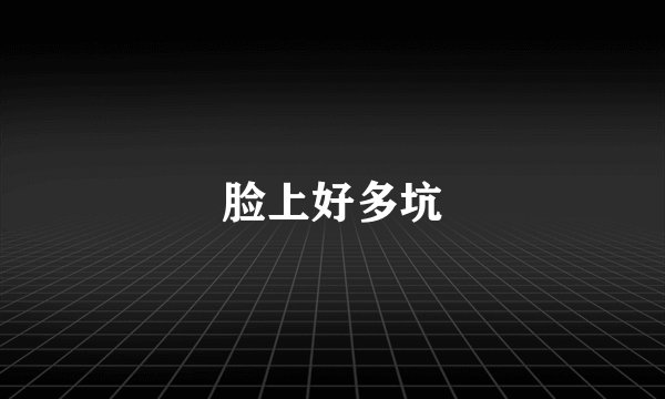 脸上好多坑