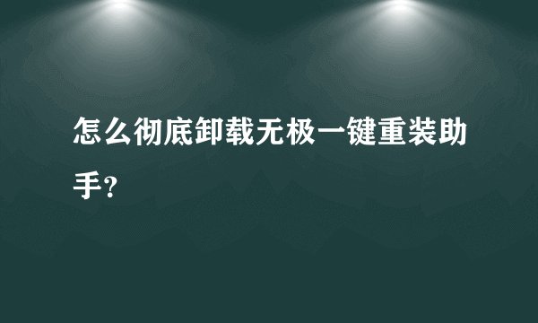 怎么彻底卸载无极一键重装助手？
