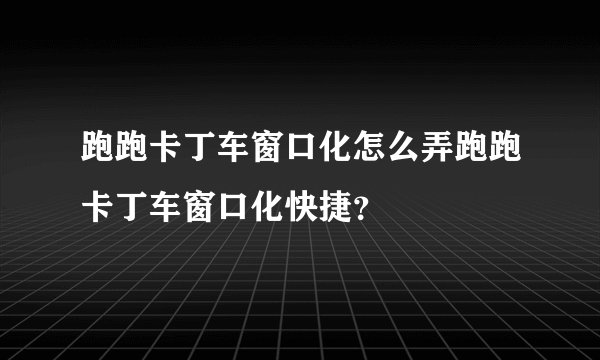跑跑卡丁车窗口化怎么弄跑跑卡丁车窗口化快捷？