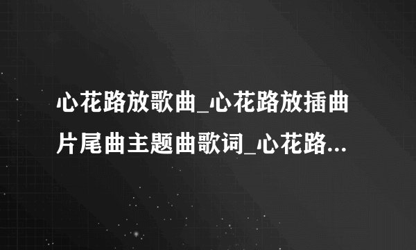 心花路放歌曲_心花路放插曲片尾曲主题曲歌词_心花路放背景音乐在线试听