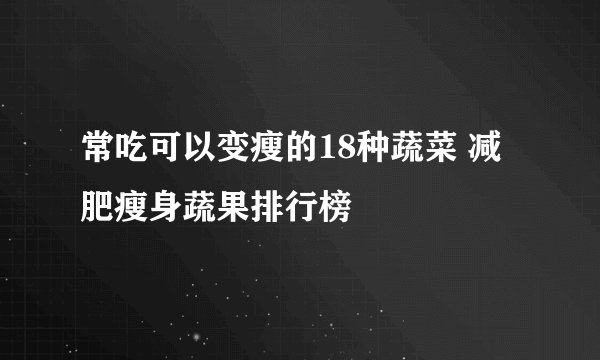 常吃可以变瘦的18种蔬菜 减肥瘦身蔬果排行榜