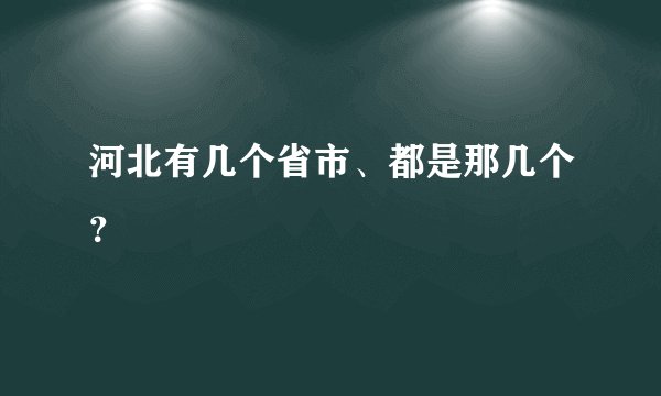 河北有几个省市、都是那几个?