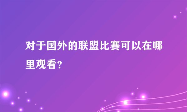 对于国外的联盟比赛可以在哪里观看?