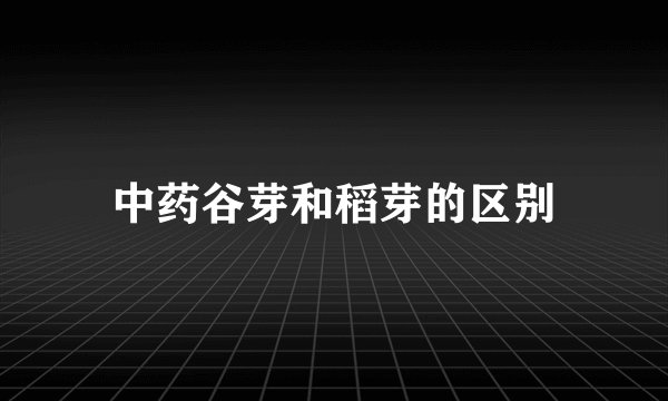 中药谷芽和稻芽的区别