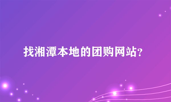 找湘潭本地的团购网站？