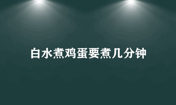 白水煮鸡蛋要煮几分钟