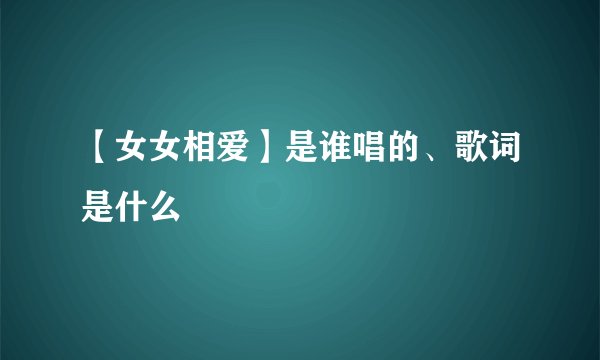 【女女相爱】是谁唱的、歌词是什么