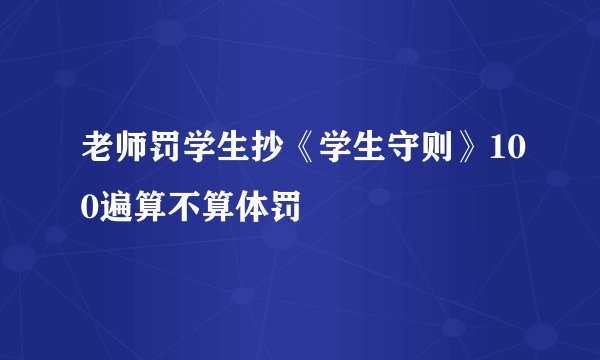 老师罚学生抄《学生守则》100遍算不算体罚
