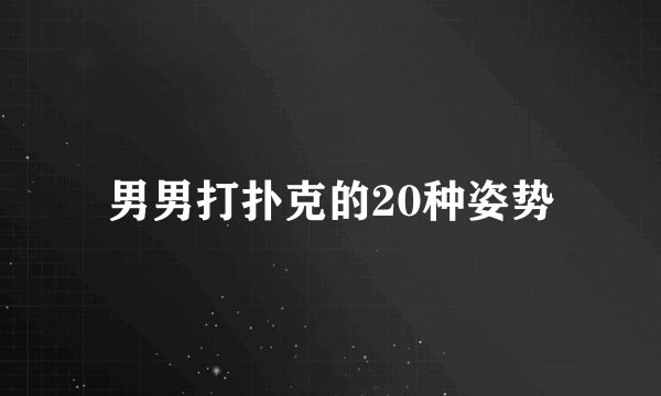 男男打扑克的20种姿势