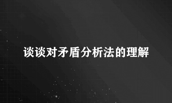谈谈对矛盾分析法的理解