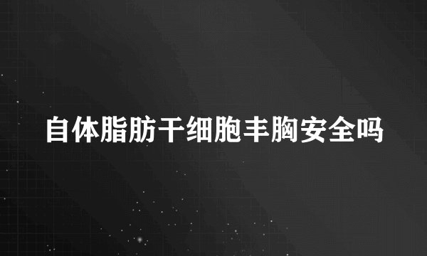 自体脂肪干细胞丰胸安全吗